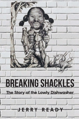 Breaking Shackles: The Story of the Lowly Dishwasher by Ready, Jerry