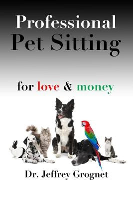 Professional Pet Sitting for Love & Money by Grognet, Jeffrey