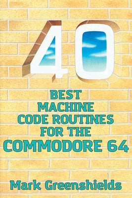40 Best Machine Code Routines for the Commodore 64 by Greenshields, Mark