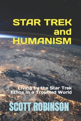 Star Trek and Humanism: Living by the Star Trek Ethos in a Troubled World by Robinson, Scott