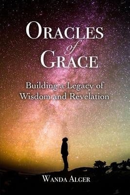 Oracles of Grace: Building a Legacy of Wisdom and Revelation by Alger, Wanda