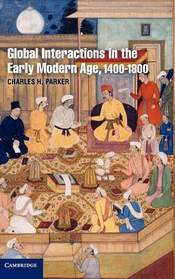 Global Interactions in the Early Modern Age, 1400 1800 by Parker, Charles H.