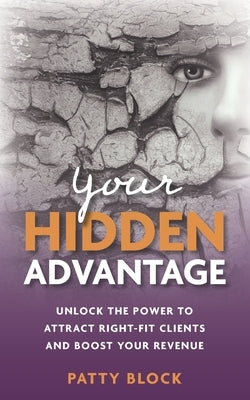 Your Hidden Advantage: Unlock the Power to Attract Right-fit Clients and Boost Your Revenue by Block, Patty