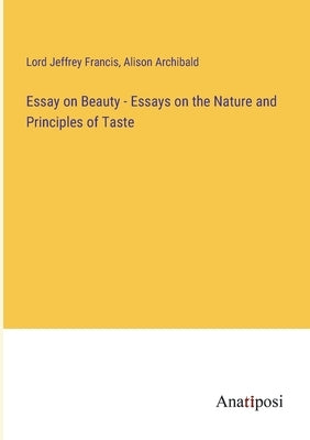 Essay on Beauty - Essays on the Nature and Principles of Taste by Francis, Lord Jeffrey