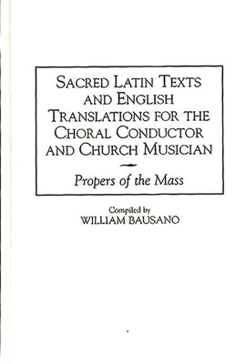 Sacred Latin Texts and English Translations for the Choral Conductor and Church Musician: Propers of the Mass by Bausano, William