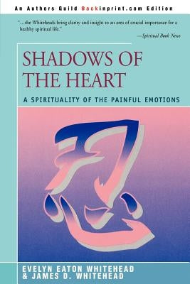 Shadows Of The Heart: A Spirituality of the Painful Emotions by Whitehead, Evelyn Eaton