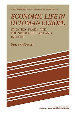 Economic Life in Ottoman Europe: Taxation, Trade and the Struggle for Land, 1600-1800 by McGowan, Bruce