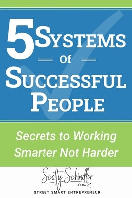 5 Systems of Successful People: Secrets to Working Smarter Not Harder by Schindler, Scotty