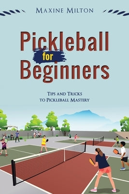 Pickleball for Beginners: Tips and Tricks to Pickleball Mastery by Milton, Maxine