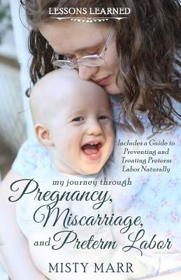 Lessons Learned: My Journey through Pregnancy, Miscarriage, and Preterm Labor by Marr, Misty