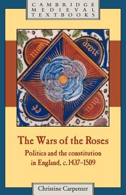 The Wars of the Roses: Politics and the Constitution in England, C.1437-1509 by Carpenter, Christine