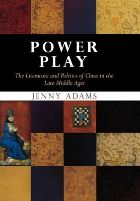 Power Play: The Literature and Politics of Chess in the Late Middle Ages by Adams, Jenny