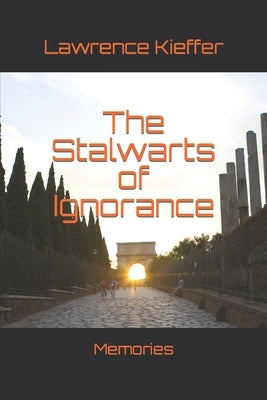 The Stalwarts of Ignorance: Memories by Kieffer, Lawrence