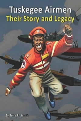 Tuskegee Airmen (Their Story and Legacy 120 pages): Illustrated by Smith, Tony R.