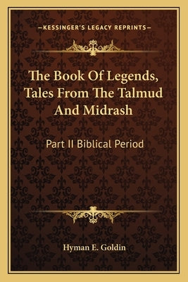 The Book Of Legends, Tales From The Talmud And Midrash: Part II Biblical Period by Goldin, Hyman E.