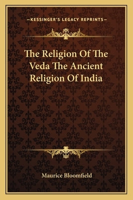 The Religion of the Veda the Ancient Religion of India by Bloomfield, Maurice