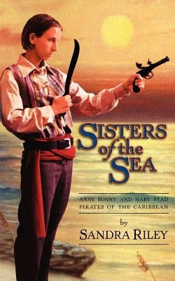 Sisters of the Sea: Anne Bonny and Mary Read-Pirates of the Caribbean by Riley, Sandra