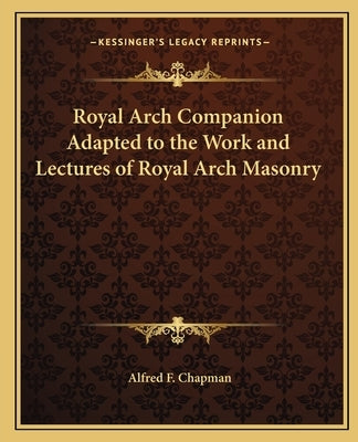 Royal Arch Companion Adapted to the Work and Lectures of Royal Arch Masonry by Chapman, Alfred F.