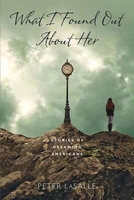 What I Found Out About Her: Stories of Dreaming Americans by Lasalle, Peter