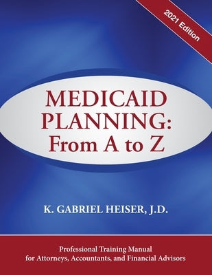 Medicaid Planning: From A to Z (2021 ed.) by Heiser, K. Gabriel