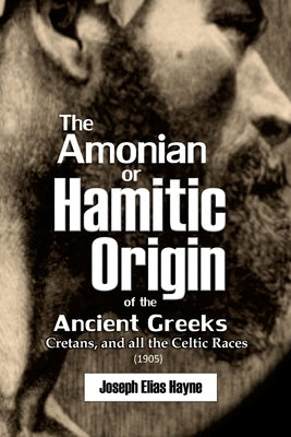 The Amonian or Hamitic Origin of the Ancient Greeks, Cretans, and all the Celtic Races by Hayne, Joseph Elias