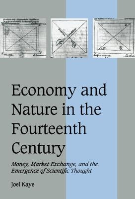 Economy and Nature in the Fourteenth Century: Money, Market Exchange, and the Emergence of Scientific Thought by Kaye, Joel