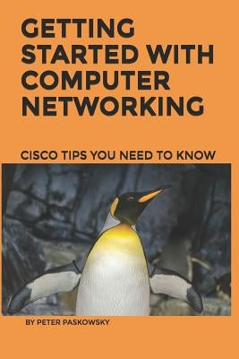 Getting Started With Computer Networking: Cisco Tips You Need To Know by Paskowsky, Peter