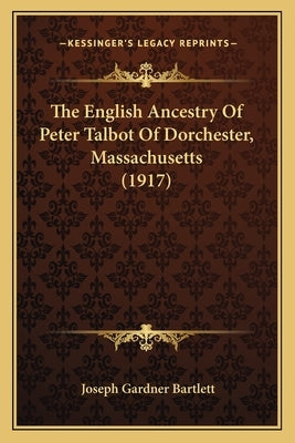 The English Ancestry Of Peter Talbot Of Dorchester, Massachusetts (1917) by Bartlett, Joseph Gardner