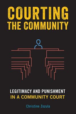 Courting the Community: Legitimacy and Punishment in a Community Court by Zozula, Christine