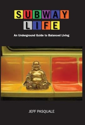 Subway Life: An Underground Guide to Balanced Living by Pasquale, Jeff