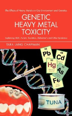 Genetic Heavy Metal Toxicity: Explaining Sids, Autism, Tourette's, Alzheimer's and Other Epidemics by Chapman, Tara Lang
