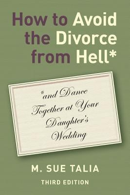 How to Avoid the Divorce from Hell*: *and Dance Together at Your Daughter's Wedding by Talia, M. Sue