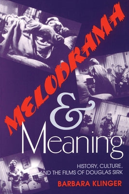Melodrama and Meaning: History, Culture, and the Films of Douglas Sirk by Klinger, Barbara