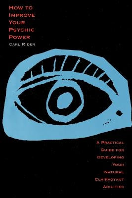 How to Improve Your Psychic Power: A Practical Guide for Developing Your Natural Clairvoyant Abilities by Rider, Carl