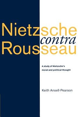 Nietzsche Contra Rousseau: A Study of Nietzsche's Moral and Political Thought by Ansell-Pearson, Keith