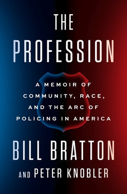 The Profession: A Memoir of Community, Race, and the Arc of Policing in America by Bratton, Bill