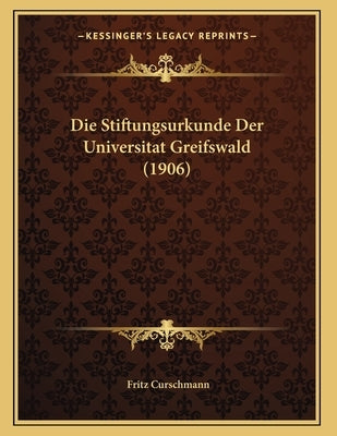 Die Stiftungsurkunde Der Universitat Greifswald (1906) by Curschmann, Fritz