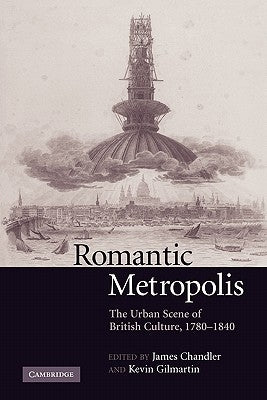 Romantic Metropolis: The Urban Scene of British Culture, 1780-1840 by Chandler, James
