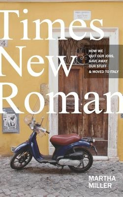 Times New Roman: How We Quit Our Jobs, Gave Away Our Stuff & Moved to Italy by Miller, Martha