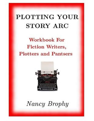 Plotting Your Story Arc, Workbook for Fiction Writers, Plotters and Pantsers by Brophy, Nancy