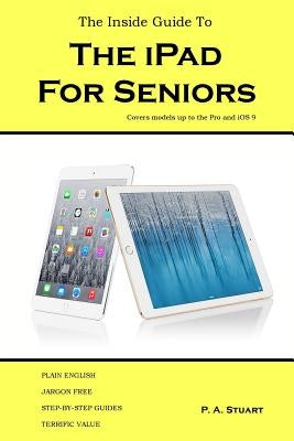 The Inside Guide to the iPad for Seniors: Covers models up to the Pro and iOS 9 by Stuart, P. a.