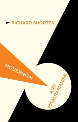 Modernism and Totalitarianism: Rethinking the Intellectual Sources of Nazism and Stalinism, 1945 to the Present by Shorten, R.