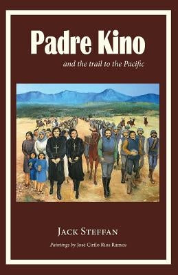 Padre Kino and the Trail to the Pacific by Steffan, Jack
