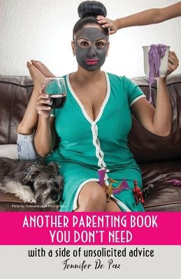 Another Parenting Book You Don't Need: With a Side of Unsolicited Advice by de Paz, Jennifer