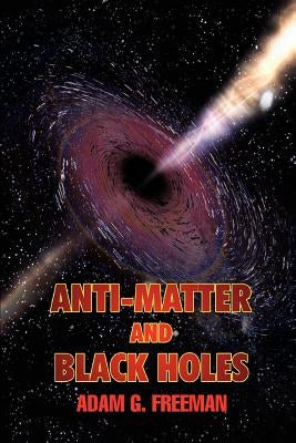 Anti-Matter and Black Holes by Freeman, Adam G.