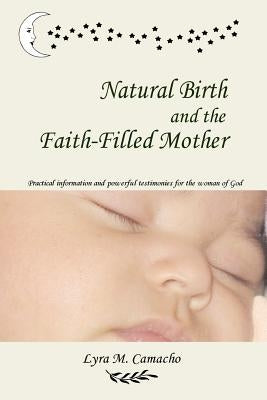 Natural Birth and the Faith-Filled Mother by Camacho, Lyra