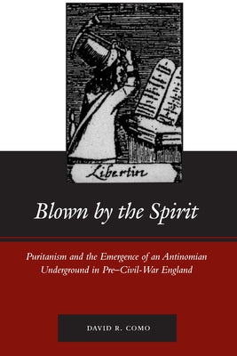 Blown by the Spirit: Puritanism and the Emergence of an Antinomian Underground in Pre-Civil-War England by Como, David R.
