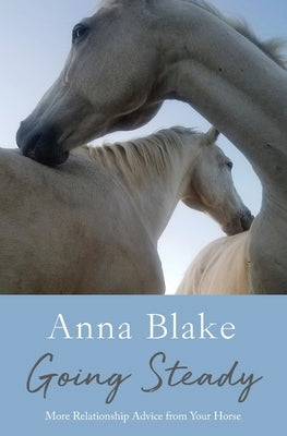 Going Steady: More Relationship Advice from Your Horse by Blake, Anna M.