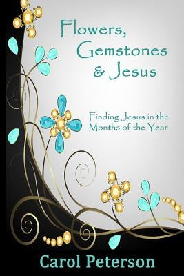 Flowers, Gemstones & Jesus: Finding Jesus in the Months of the Year by Peterson, Carol