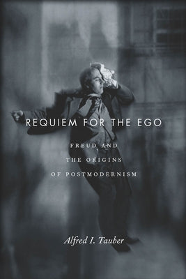 Requiem for the Ego: Freud and the Origins of Postmodernism by Tauber, Alfred I.